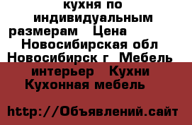 кухня по индивидуальным размерам › Цена ­ 45 000 - Новосибирская обл., Новосибирск г. Мебель, интерьер » Кухни. Кухонная мебель   